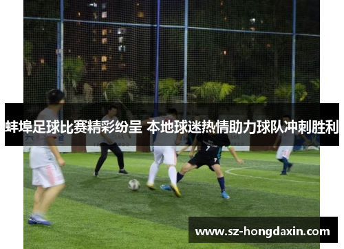 蚌埠足球比赛精彩纷呈 本地球迷热情助力球队冲刺胜利