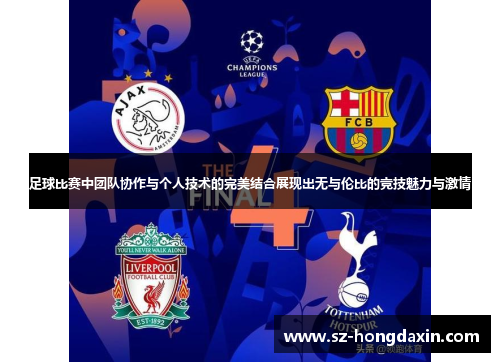 足球比赛中团队协作与个人技术的完美结合展现出无与伦比的竞技魅力与激情