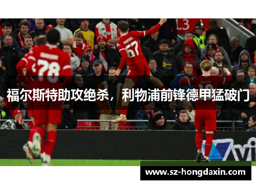 福尔斯特助攻绝杀，利物浦前锋德甲猛破门